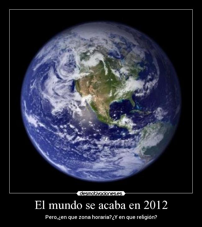 El mundo se acaba en 2012 - Pero,¿en que zona horaria?¿Y en que religión?