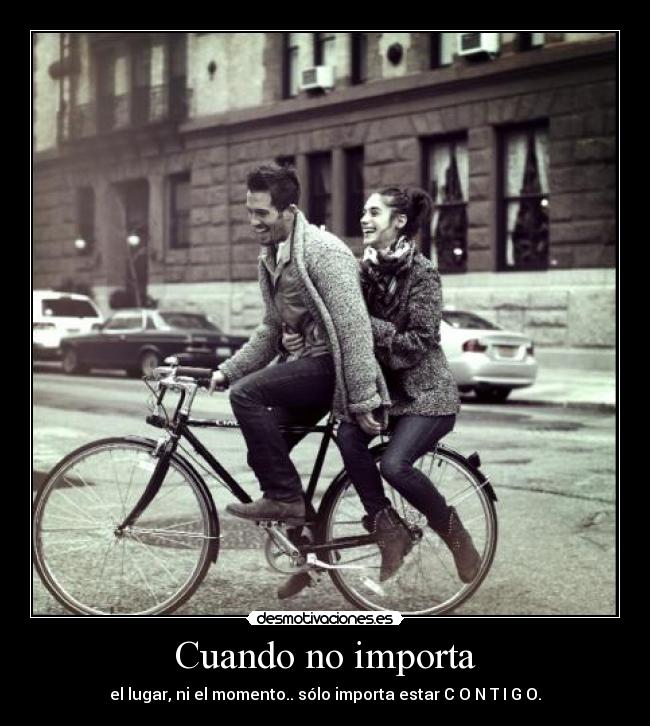 Cuando no importa - el lugar, ni el momento.. sólo importa estar C O N T I G O.