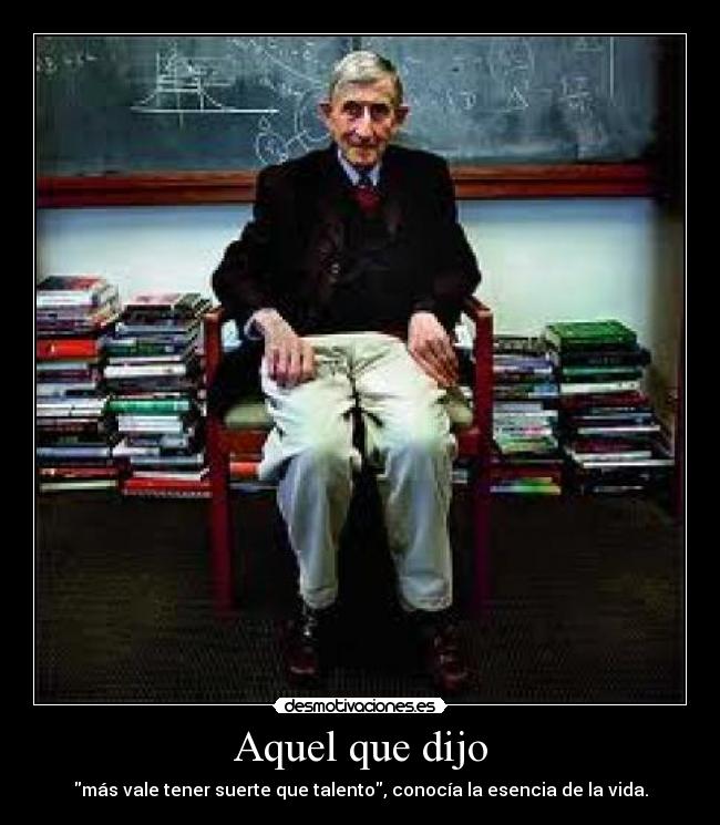 Aquel que dijo - más vale tener suerte que talento, conocía la esencia de la vida.