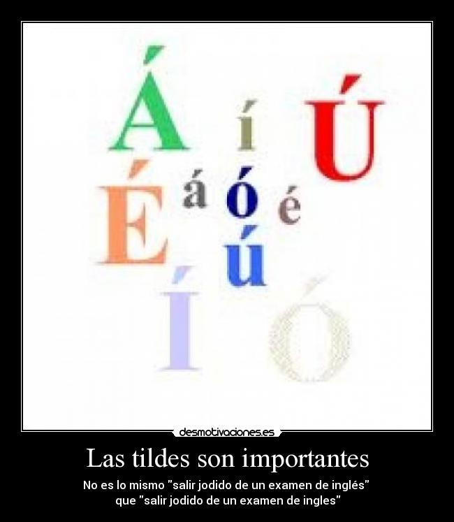 Las tildes son importantes - No es lo mismo salir jodido de un examen de inglés
que salir jodido de un examen de ingles