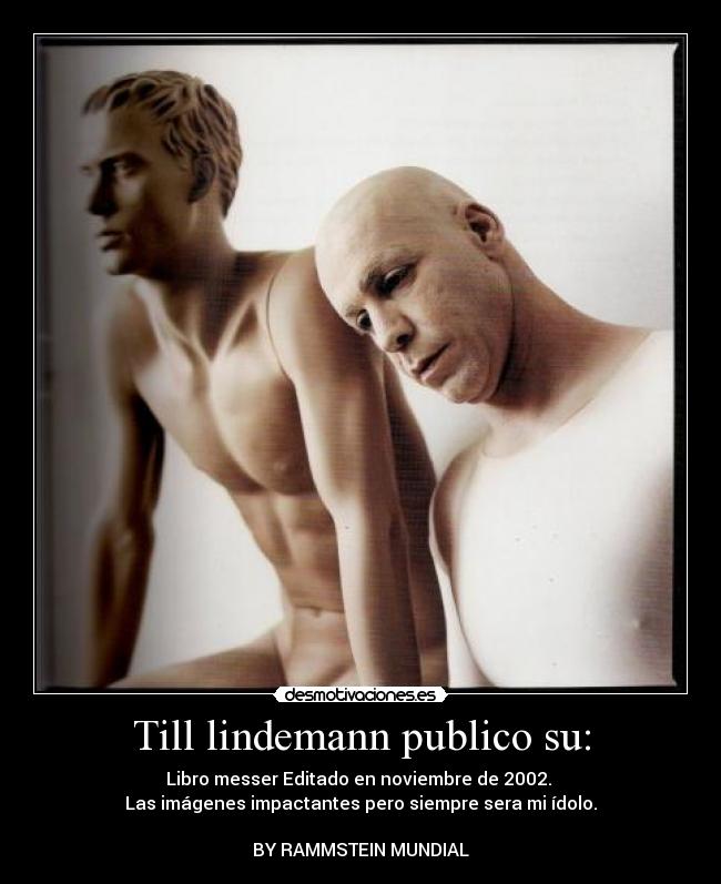 Till lindemann publico su: - Libro messer Editado en noviembre de 2002. 
Las imágenes impactantes pero siempre sera mi ídolo.

BY RAMMSTEIN MUNDIAL