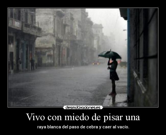 Vivo con miedo de pisar una - raya blanca del paso de cebra y caer al vacío.