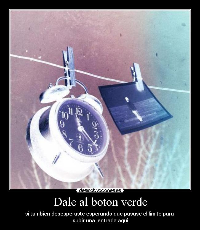 Dale al boton verde - si tambien desesperaste esperando que pasase el limite para
subir una entrada aqui