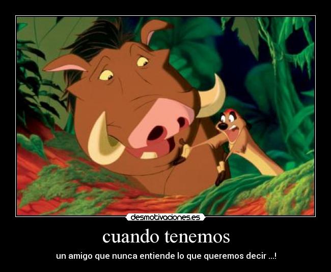 cuando tenemos - un amigo que nunca entiende lo que queremos decir ...!