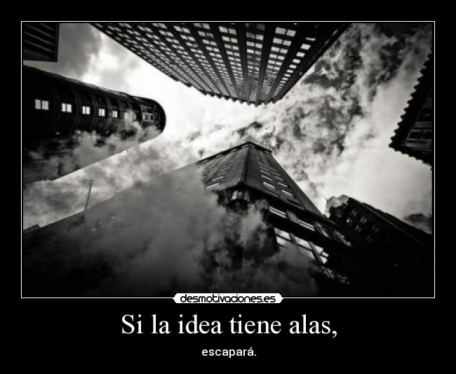Si la idea tiene alas, - escapará.