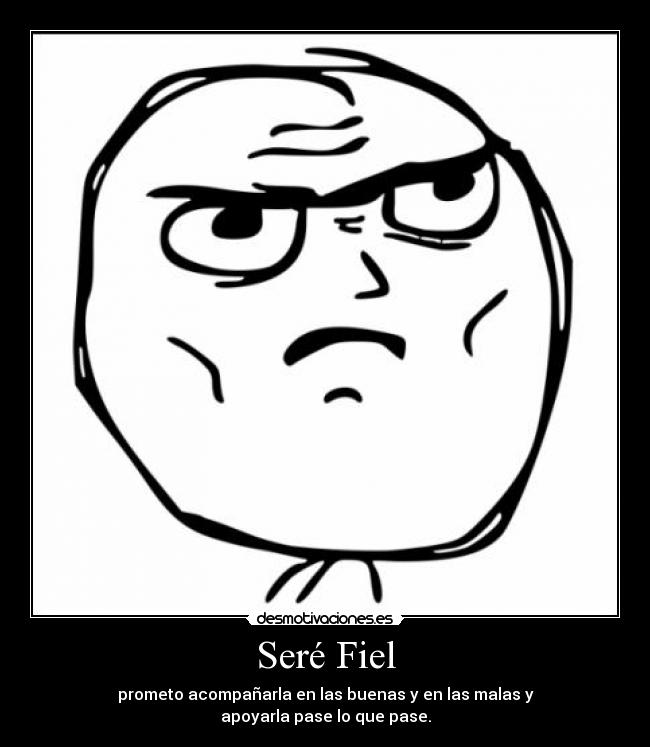 Seré Fiel - prometo acompañarla en las buenas y en las malas y
apoyarla pase lo que pase.