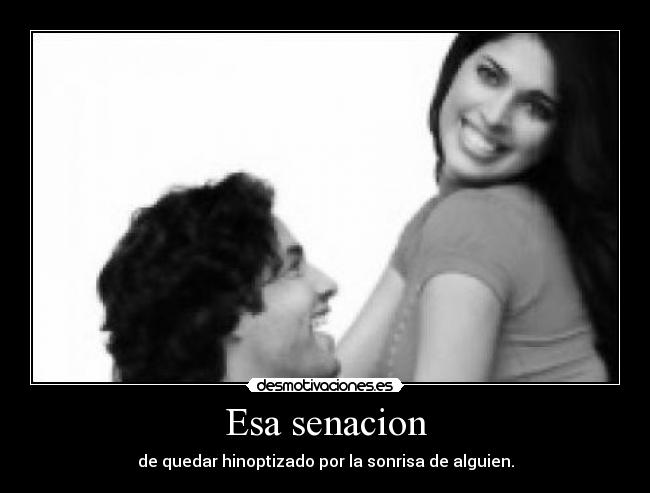 Esa senacion - de quedar hinoptizado por la sonrisa de alguien.