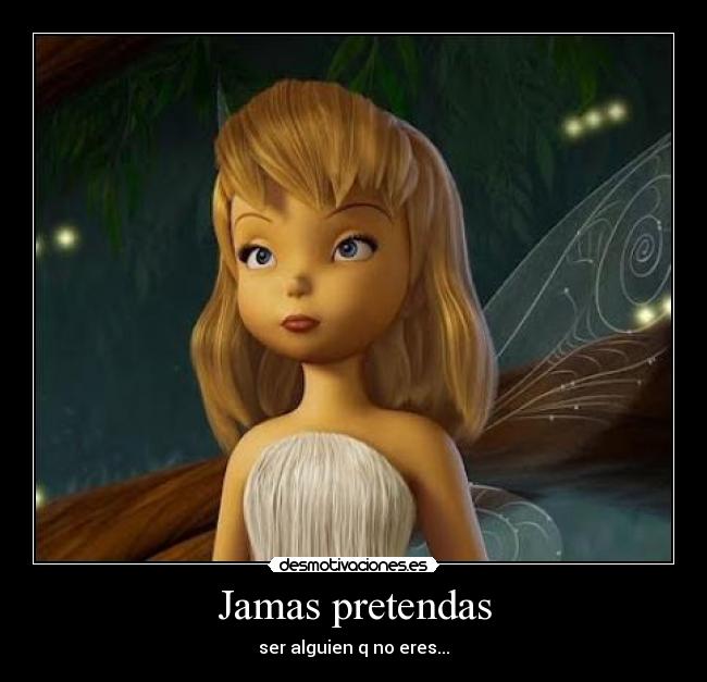 Jamas pretendas - ser alguien q no eres...
