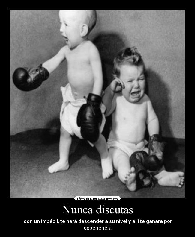 Nunca discutas - con un imbécil, te hará descender a su nivel y allí te ganara por experiencia