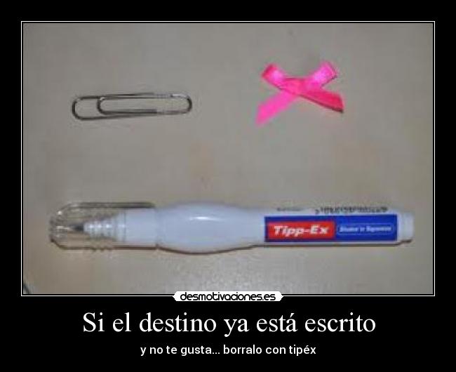 Si el destino ya está escrito - y no te gusta... borralo con tipéx