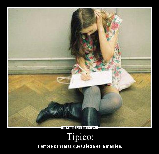 Tipico: - siempre pensaras que tu letra es la mas fea.