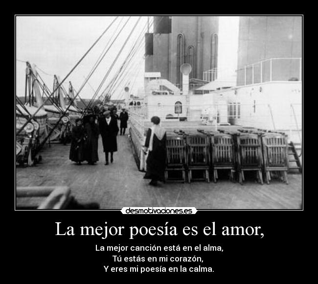 La mejor poesía es el amor, - La mejor canción está en el alma,
Tú estás en mi corazón,
Y eres mi poesía en la calma.