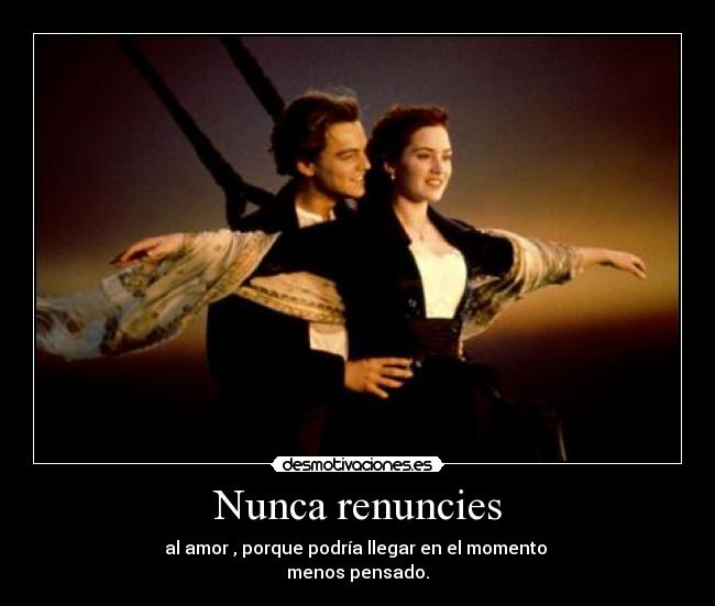 Nunca renuncies - al amor , porque podría llegar en el momento 
menos pensado.