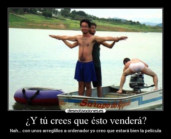 ¿Y tú crees que ésto venderá? - Nah... con unos arreglillos a ordenador yo creo que estará bien la película