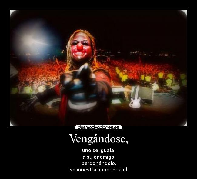 Vengándose, - uno se iguala 
a su enemigo;
perdonándolo,
se muestra superior a él.