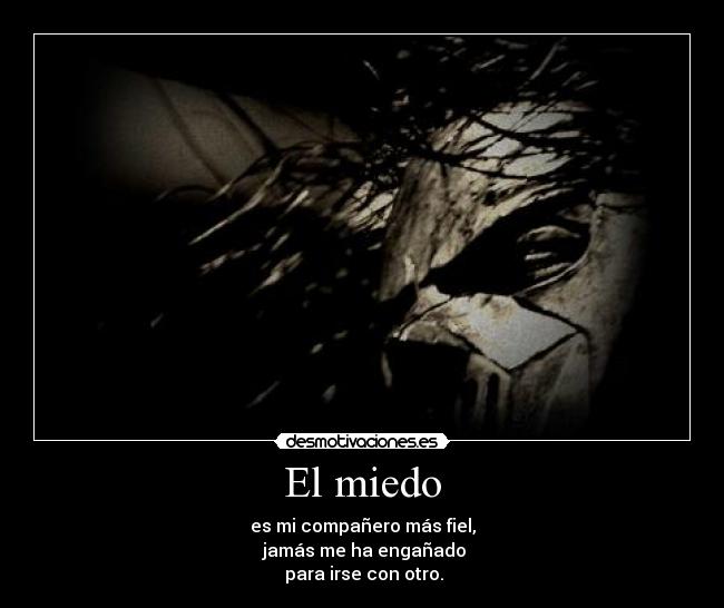 El miedo - es mi compañero más fiel,
 jamás me ha engañado
 para irse con otro.