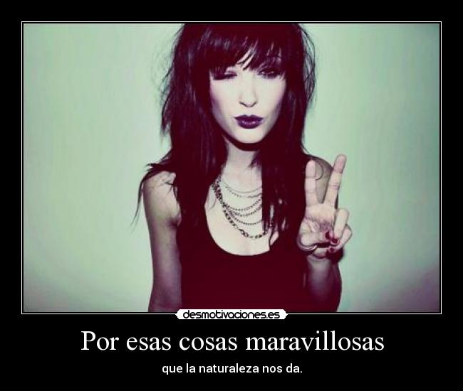 Por esas cosas maravillosas - que la naturaleza nos da.