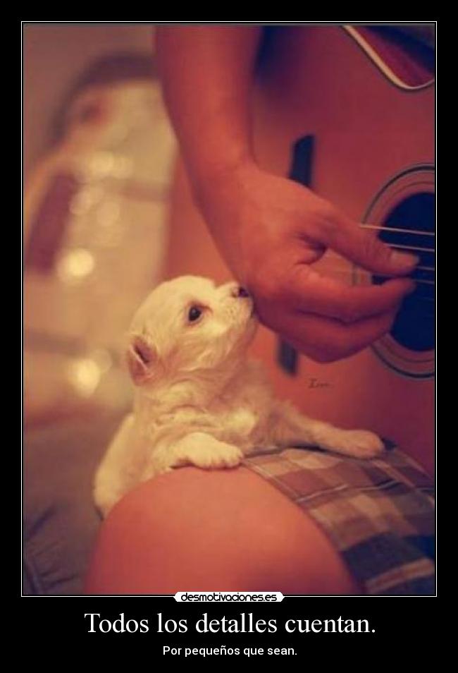 Todos los detalles cuentan. - Por pequeños que sean.
