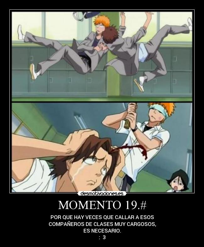 MOMENTO 19.# - POR QUE HAY VECES QUE CALLAR A ESOS
COMPAÑEROS DE CLASES MUY CARGOSOS,
ES NECESARIO.
:  3