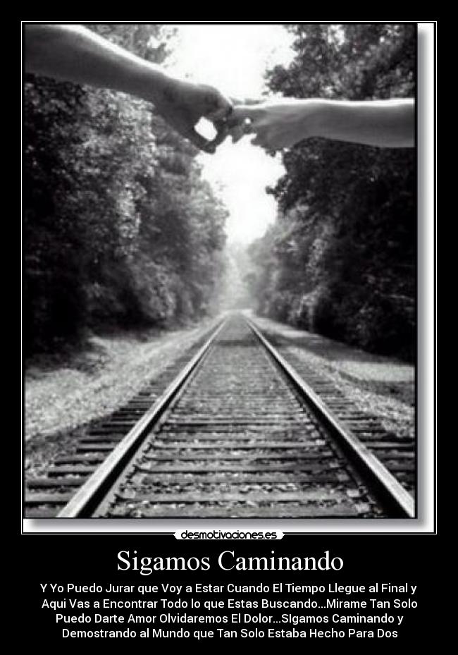 Sigamos Caminando - Y Yo Puedo Jurar que Voy a Estar Cuando El Tiempo Llegue al Final y
Aqui Vas a Encontrar Todo lo que Estas Buscando...Mirame Tan Solo
Puedo Darte Amor Olvidaremos El Dolor...SIgamos Caminando y
Demostrando al Mundo que Tan Solo Estaba Hecho Para Dos