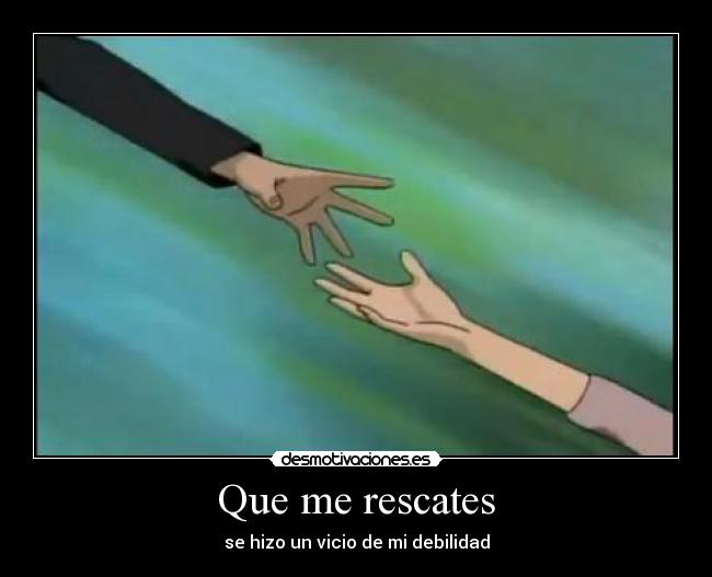 Que me rescates - se hizo un vicio de mi debilidad