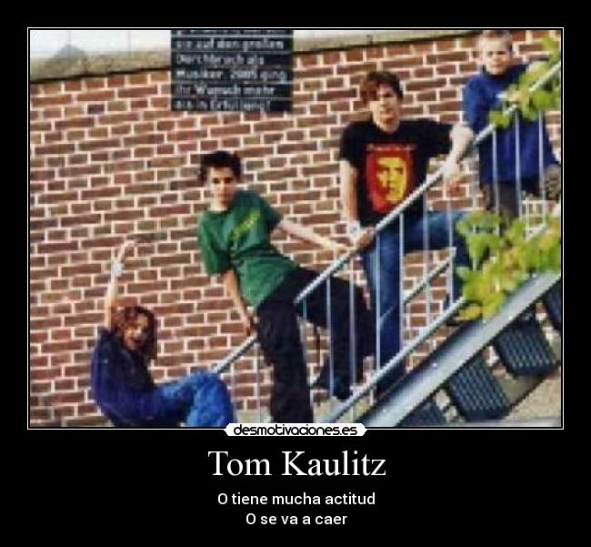 Tom Kaulitz - O tiene mucha actitud
O se va a caer