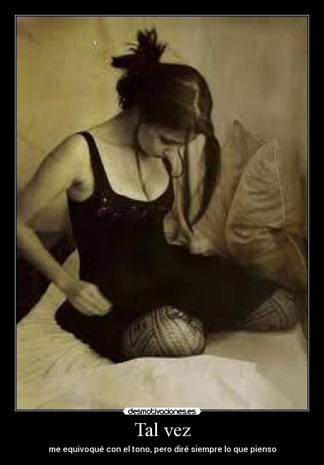 Tal vez - me equivoqué con el tono, pero diré siempre lo que pienso