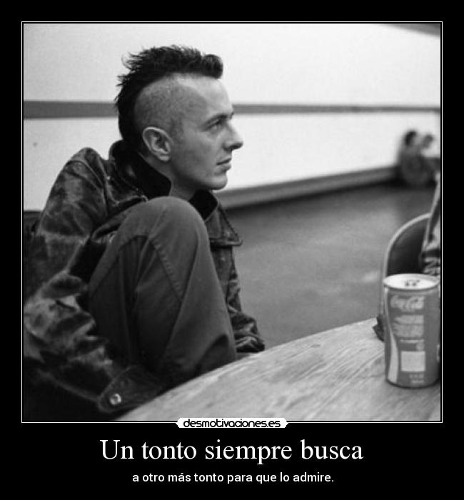 Un tonto siempre busca - a otro más tonto para que lo admire.