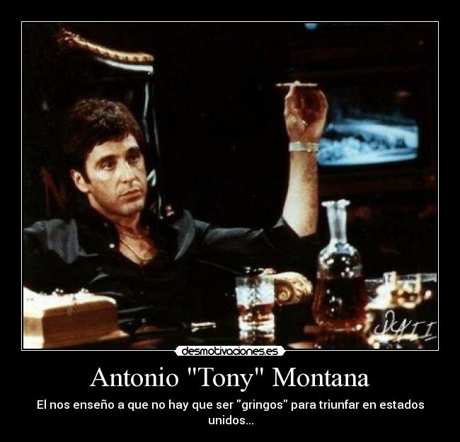 Antonio Tony Montana - El nos enseño a que no hay que ser gringos para triunfar en estados unidos...