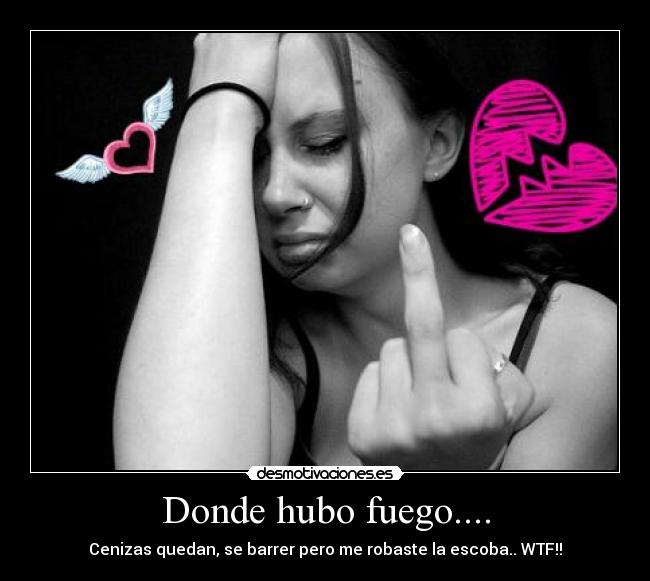 Donde hubo fuego.... - Cenizas quedan, se barrer pero me robaste la escoba.. WTF!!