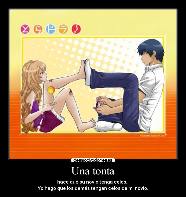 Una tonta - hace que su novio tenga celos...
Yo hago que los demás tengan celos de mi novio.