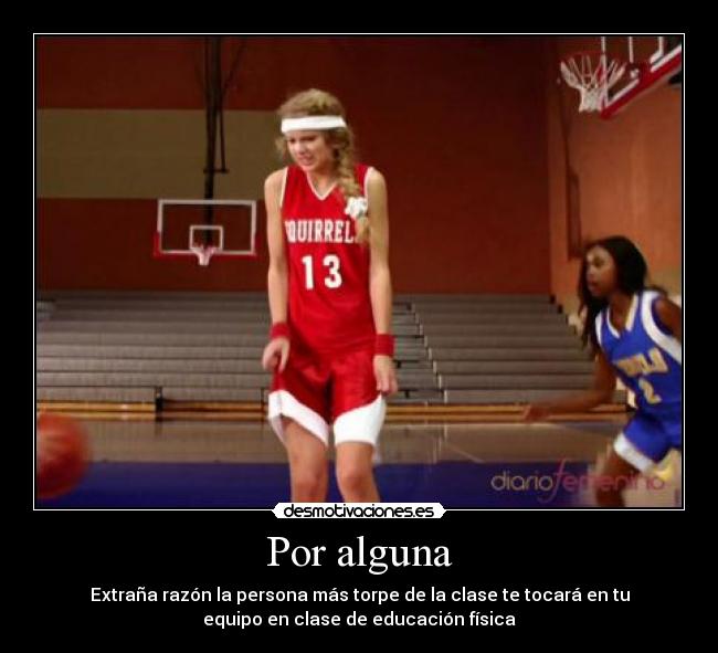 Por alguna - Extraña razón la persona más torpe de la clase te tocará en tu
equipo en clase de educación física