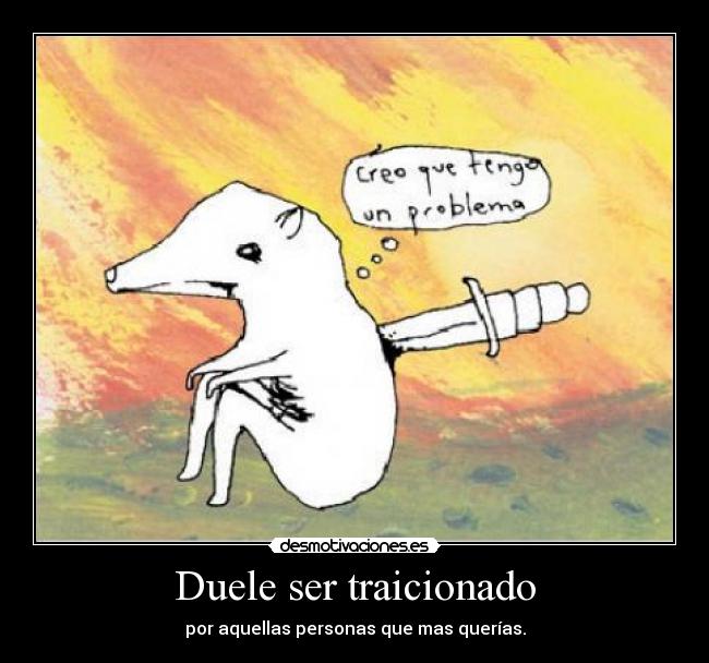 Duele ser traicionado - por aquellas personas que mas querías.
