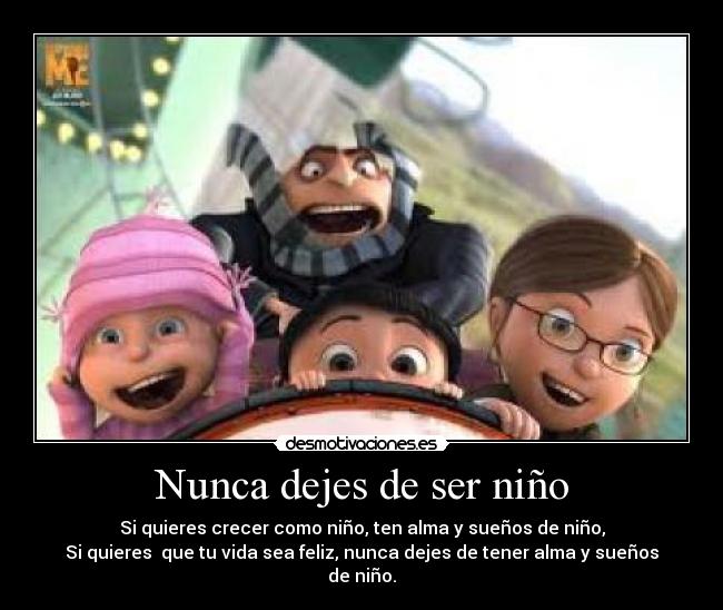 Nunca dejes de ser niño - Si quieres crecer como niño, ten alma y sueños de niño,
Si quieres  que tu vida sea feliz, nunca dejes de tener alma y sueños de niño.