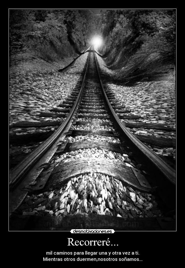Recorreré... - mil caminos para llegar una y otra vez a ti.
Mientras otros duermen,nosotros soñamos...