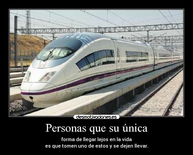 Personas que su única - forma de llegar lejos en la vida
es que tomen uno de estos y se dejen llevar.