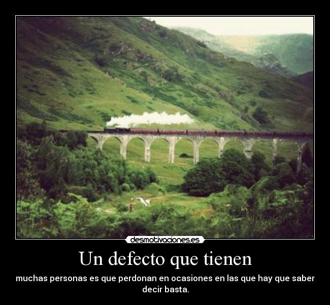 Un defecto que tienen - muchas personas es que perdonan en ocasiones en las que hay que saber
decir basta.