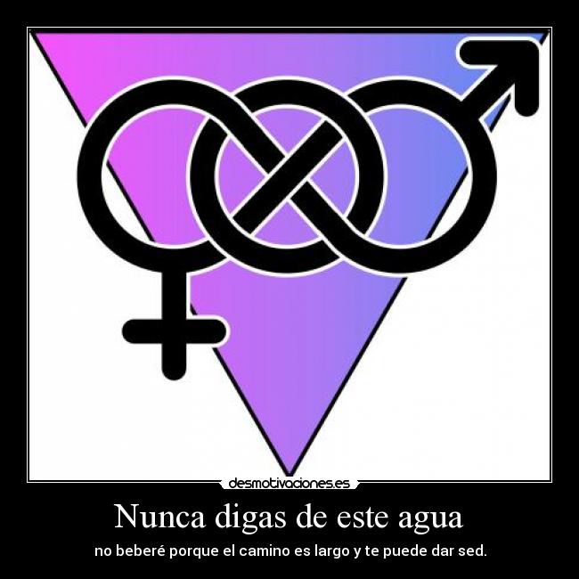 Nunca digas de este agua - no beberé porque el camino es largo y te puede dar sed.