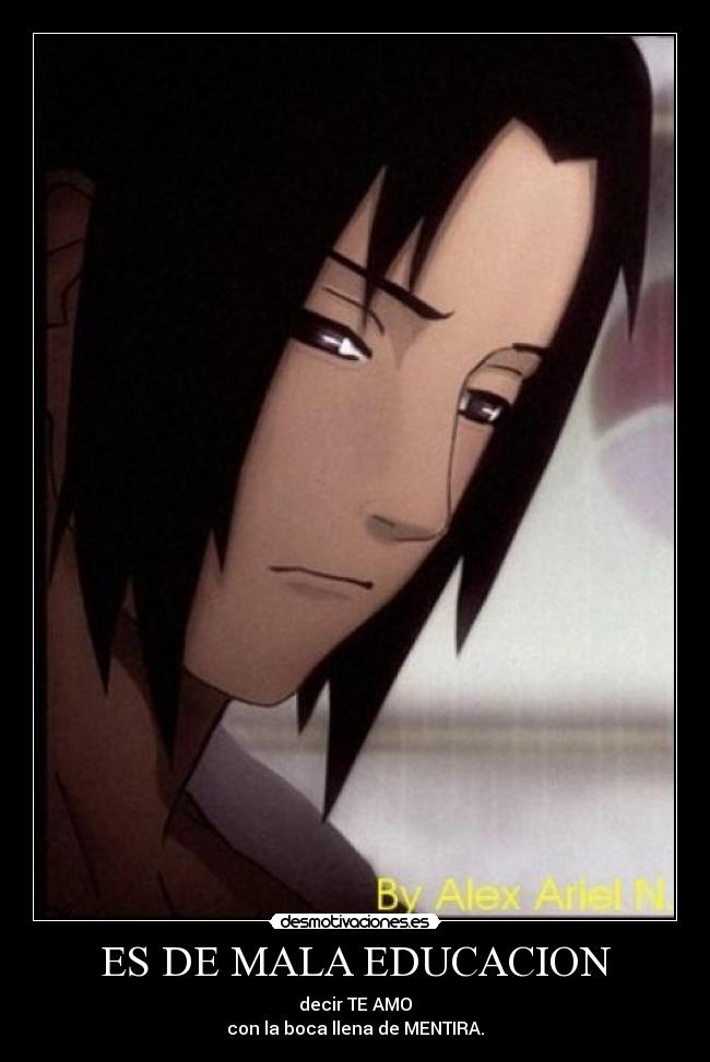 ES DE MALA EDUCACION - decir TE AMO
con la boca llena de MENTIRA.