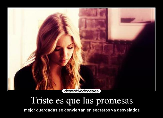 Triste es que las promesas - mejor guardadas se conviertan en secretos ya desvelados