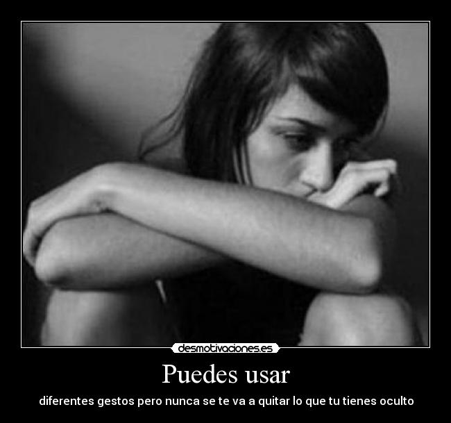 Puedes usar - diferentes gestos pero nunca se te va a quitar lo que tu tienes oculto