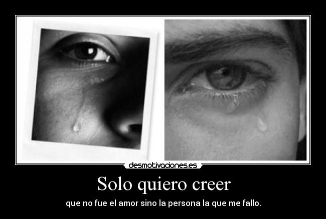 Solo quiero creer - que no fue el amor sino la persona la que me fallo.