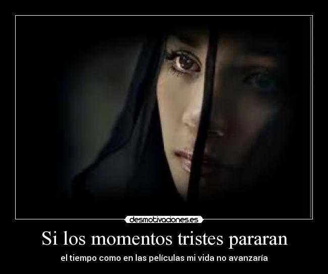 Si los momentos tristes pararan - el tiempo como en las películas mi vida no avanzaría