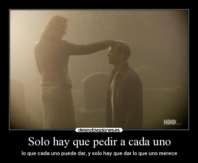 Solo hay que pedir a cada uno - lo que cada uno puede dar, y solo hay que dar lo que uno merece