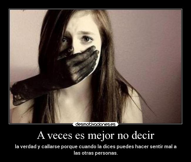 A veces es mejor no decir - la verdad y callarse porque cuando la dices puedes hacer sentir mal a
las otras personas.