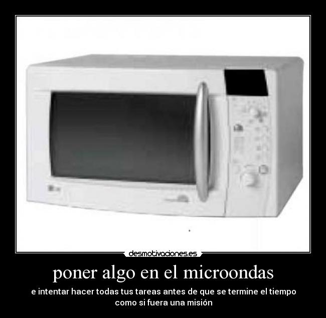 poner algo en el microondas - e intentar hacer todas tus tareas antes de que se termine el tiempo
como si fuera una misión
