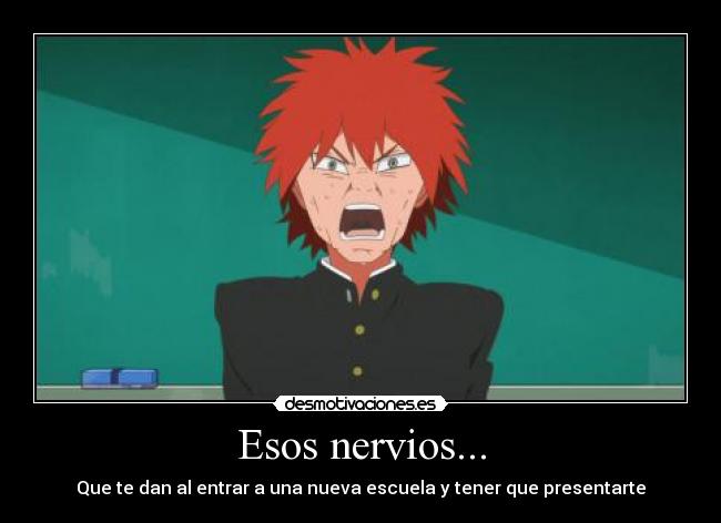 Esos nervios... - Que te dan al entrar a una nueva escuela y tener que presentarte