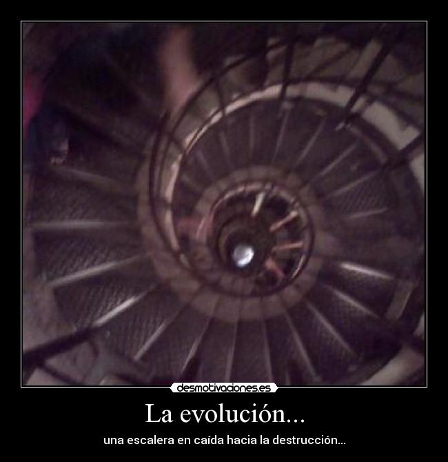 La evolución... - una escalera en caída hacia la destrucción...