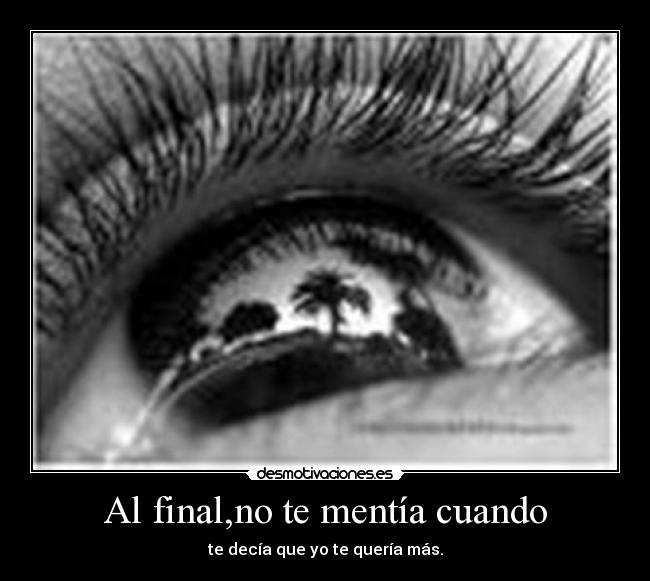 Al final,no te mentía cuando - te decía que yo te quería más.