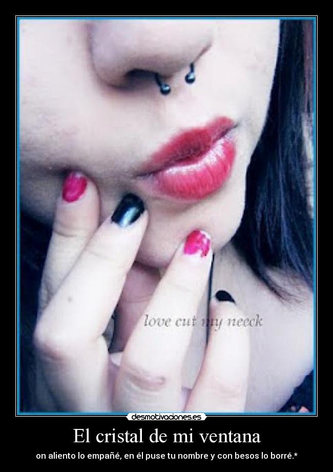 El cristal de mi ventana - on aliento lo empañé, en él puse tu nombre y con besos lo borré.*